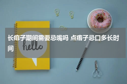 长痱子期间需要忌嘴吗 点痦子忌口多长时间