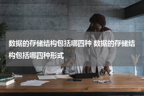 数据的存储结构包括哪四种 数据的存储结构包括哪四种形式