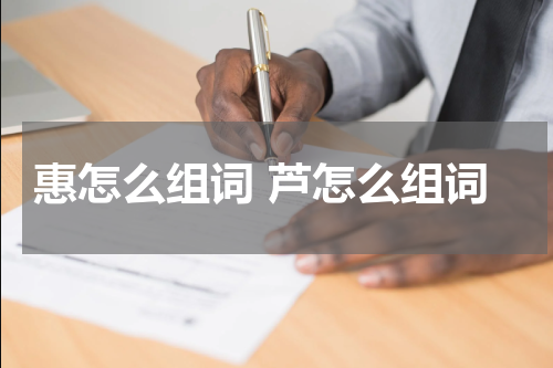 惠怎么组词 芦怎么组词