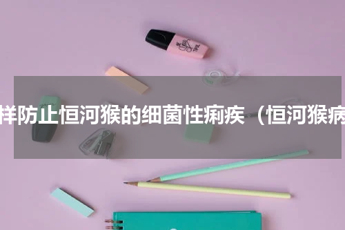 怎样防止恒河猴的细菌性痢疾（恒河猴病）