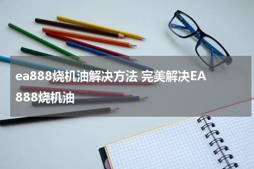 ea888烧机油解决方法 完美解决EA888烧机油