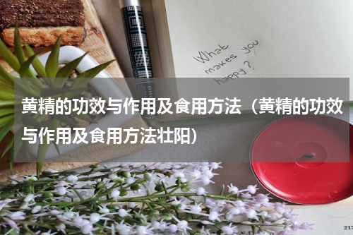 黄精的功效与作用及食用方法（黄精的功效与作用及食用方法壮阳）