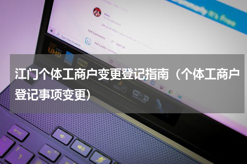 江门个体工商户变更登记指南（个体工商户登记事项变更）