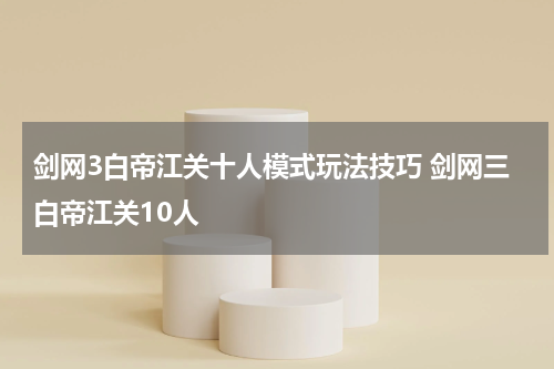 剑网3白帝江关十人模式玩法技巧 剑网三白帝江关10人
