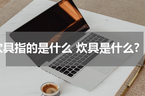 炊具指的是什么 炊具是什么?