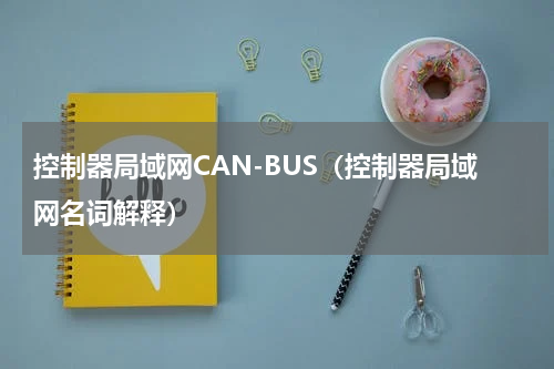 控制器局域网CAN-BUS（控制器局域网名词解释）