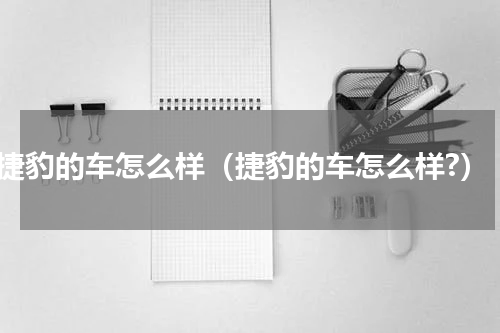 捷豹的车怎么样（捷豹的车怎么样?）