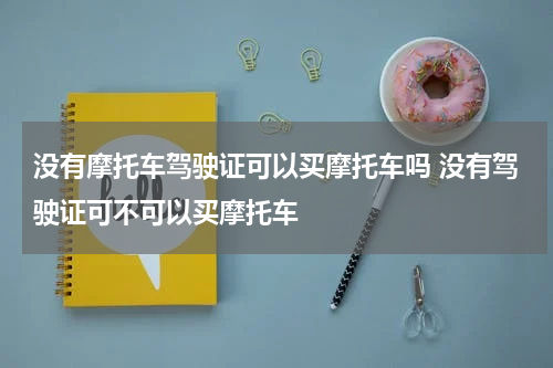 没有摩托车驾驶证可以买摩托车吗 没有驾驶证可不可以买摩托车