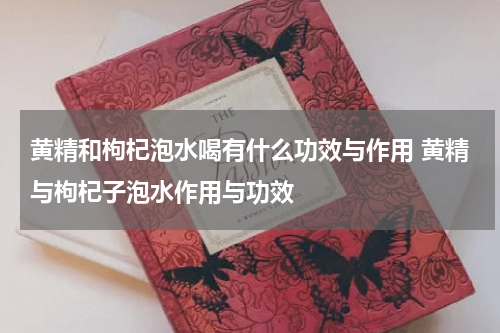 黄精和枸杞泡水喝有什么功效与作用 黄精与枸杞子泡水作用与功效
