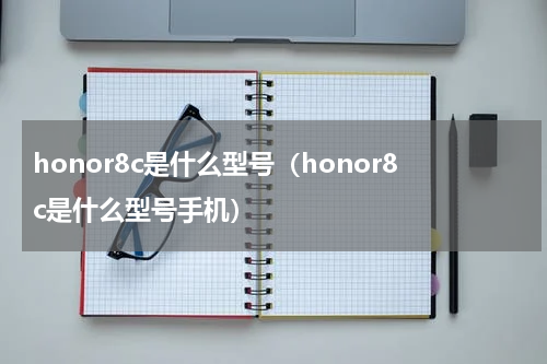 honor8c是什么型号（honor8c是什么型号手机）