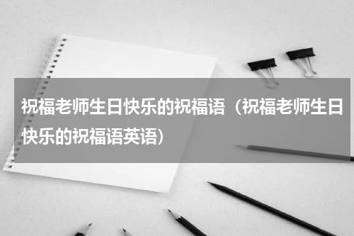 祝福老师生日快乐的祝福语（祝福老师生日快乐的祝福语英语）