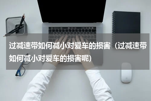 过减速带如何减小对爱车的损害（过减速带如何减小对爱车的损害呢）