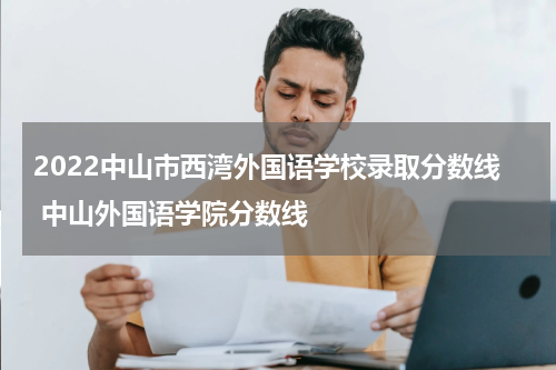 2022中山市西湾外国语学校录取分数线 中山外国语学院分数线