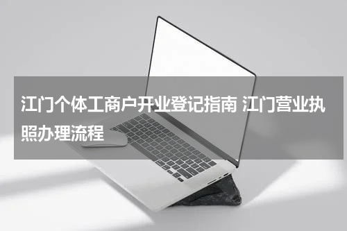江门个体工商户开业登记指南 江门营业执照办理流程