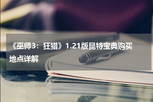 《巫师3：狂猎》1.21版昆特宝典购买地点详解