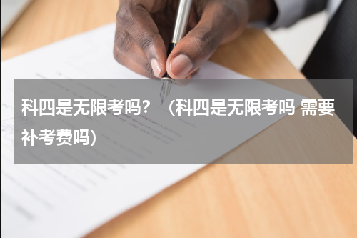 科四是无限考吗？（科四是无限考吗 需要补考费吗）