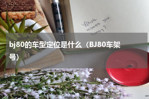 bj80的车型定位是什么（BJ80车架号）