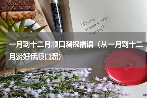 一月到十二月顺口溜祝福语（从一月到十二月赞好话顺口溜）