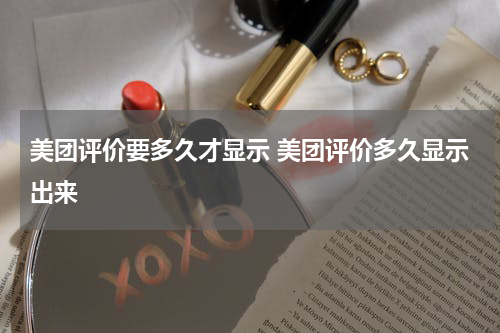 美团评价要多久才显示 美团评价多久显示出来