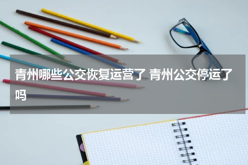 青州哪些公交恢复运营了 青州公交停运了吗