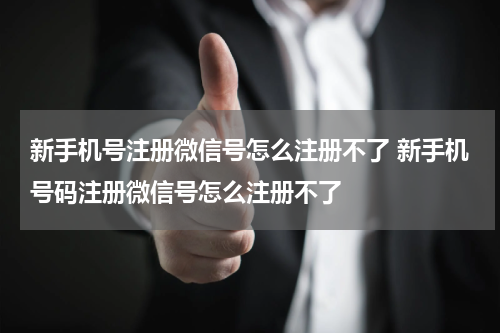 新手机号注册微信号怎么注册不了 新手机号码注册微信号怎么注册不了