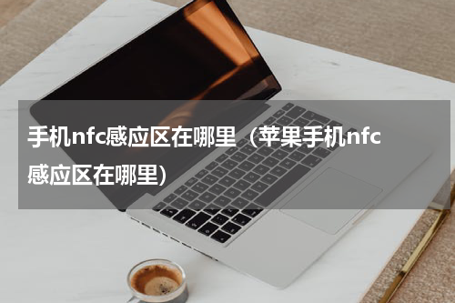 手机nfc感应区在哪里（苹果手机nfc感应区在哪里）