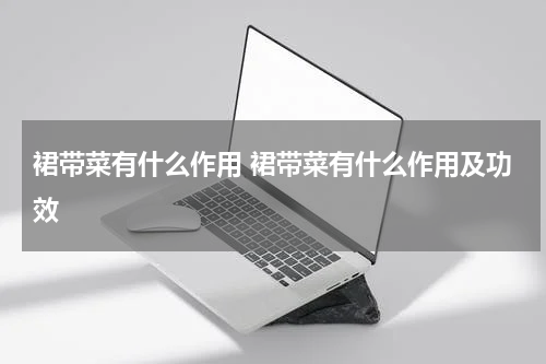 裙带菜有什么作用 裙带菜有什么作用及功效