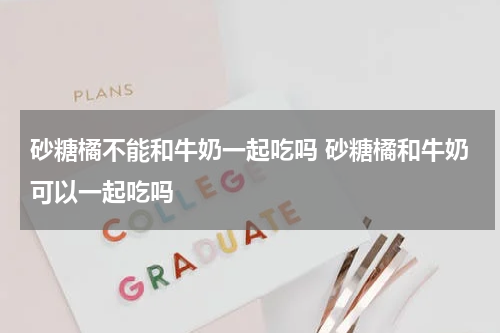 砂糖橘不能和牛奶一起吃吗 砂糖橘和牛奶可以一起吃吗