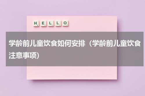 学龄前儿童饮食如何安排（学龄前儿童饮食注意事项）