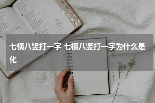 七横八竖打一字 七横八竖打一字为什么是化