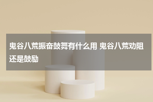 鬼谷八荒振奋鼓舞有什么用 鬼谷八荒劝阻还是鼓励