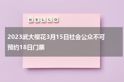 2023武大樱花3月15日社会公众不可预约18日门票