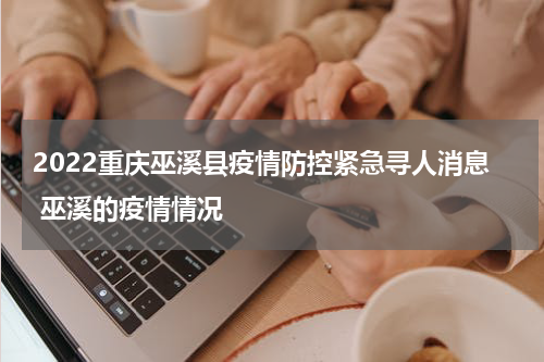 2022重庆巫溪县疫情防控紧急寻人消息 巫溪的疫情情况