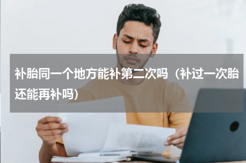 补胎同一个地方能补第二次吗（补过一次胎还能再补吗）