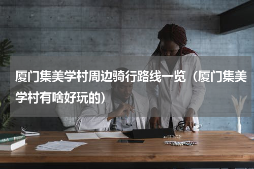 厦门集美学村周边骑行路线一览（厦门集美学村有啥好玩的）
