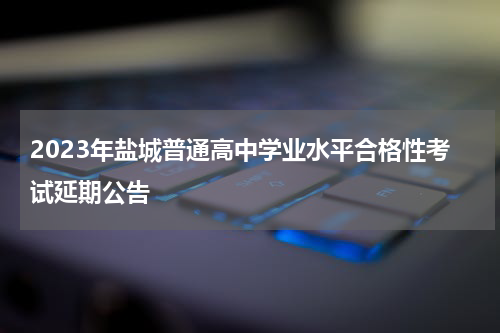 2023年盐城普通高中学业水平合格性考试延期公告