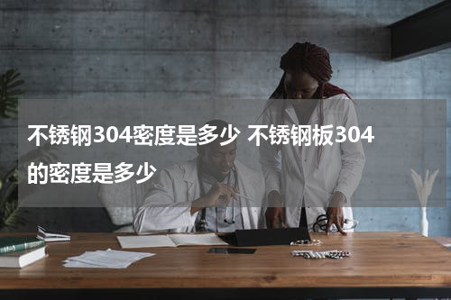 不锈钢304密度是多少 不锈钢板304的密度是多少