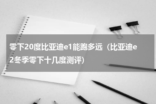 零下20度比亚迪e1能跑多远（比亚迪e2冬季零下十几度测评）