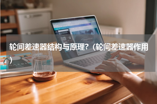 轮间差速器结构与原理?（轮间差速器作用）