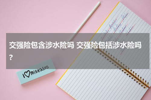 交强险包含涉水险吗 交强险包括涉水险吗?