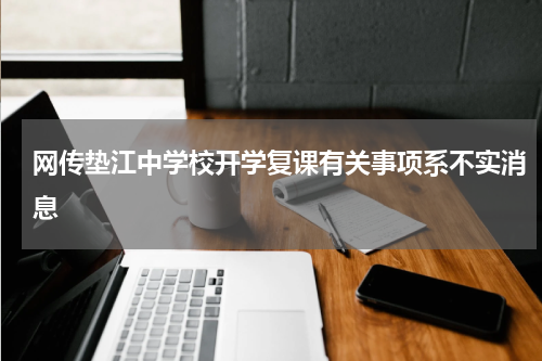 网传垫江中学校开学复课有关事项系不实消息