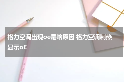 格力空调出现oe是啥原因 格力空调制热显示oE