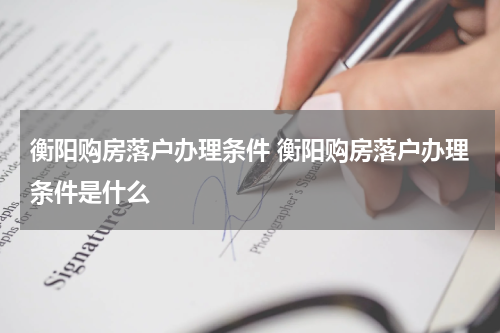 衡阳购房落户办理条件 衡阳购房落户办理条件是什么