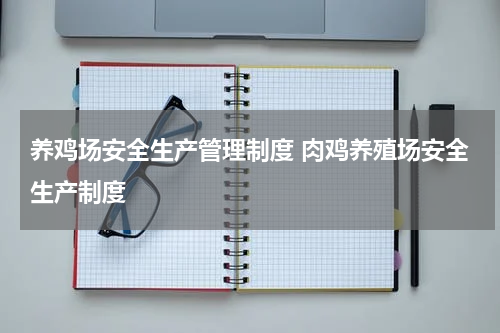 养鸡场安全生产管理制度 肉鸡养殖场安全生产制度