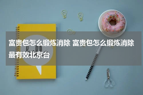 富贵包怎么锻炼消除 富贵包怎么锻炼消除最有效北京台