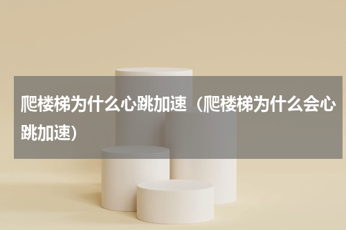 爬楼梯为什么心跳加速（爬楼梯为什么会心跳加速）