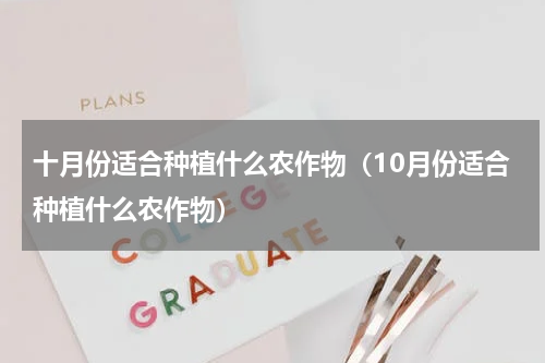 十月份适合种植什么农作物（10月份适合种植什么农作物）