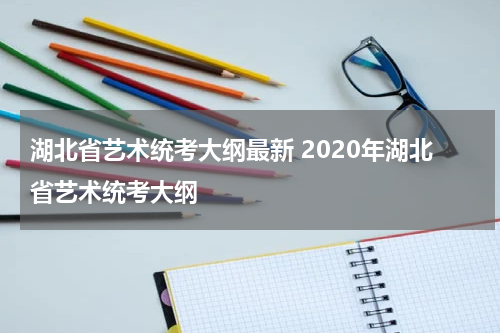 湖北省艺术统考大纲最新 2020年湖北省艺术统考大纲