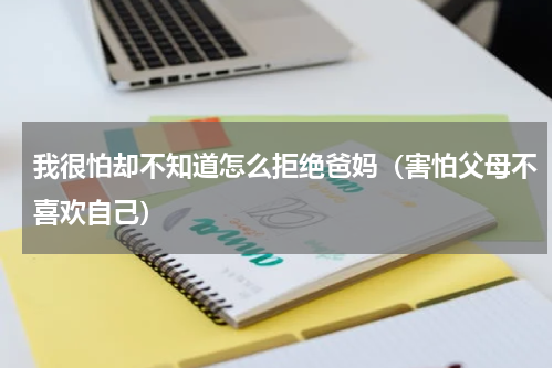 我很怕却不知道怎么拒绝爸妈（害怕父母不喜欢自己）