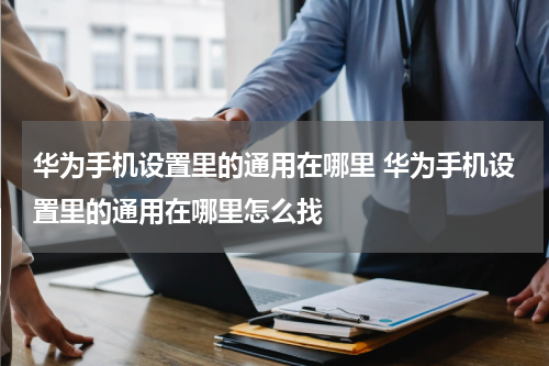 华为手机设置里的通用在哪里 华为手机设置里的通用在哪里怎么找